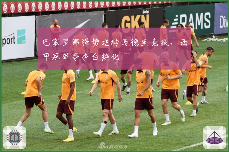 巴塞罗那强势逆转马德里竞技，西甲冠军争夺白热化