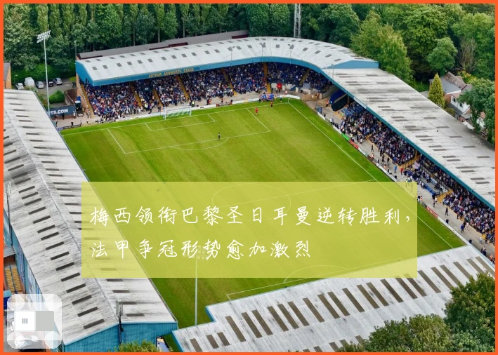 梅西领衔巴黎圣日耳曼逆转胜利，法甲争冠形势愈加激烈