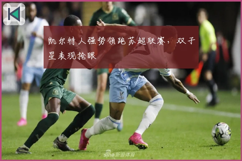 凯尔特人强势领跑苏超联赛，双子星表现抢眼