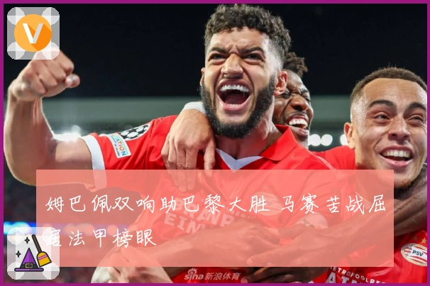 姆巴佩双响助巴黎大胜 马赛苦战屈居法甲榜眼