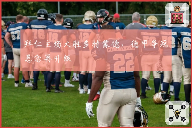 拜仁主场大胜多特蒙德,德甲争冠悬念再升级