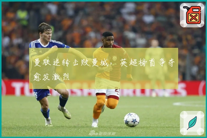 曼联逆转击败曼城，英超榜首争夺愈发激烈