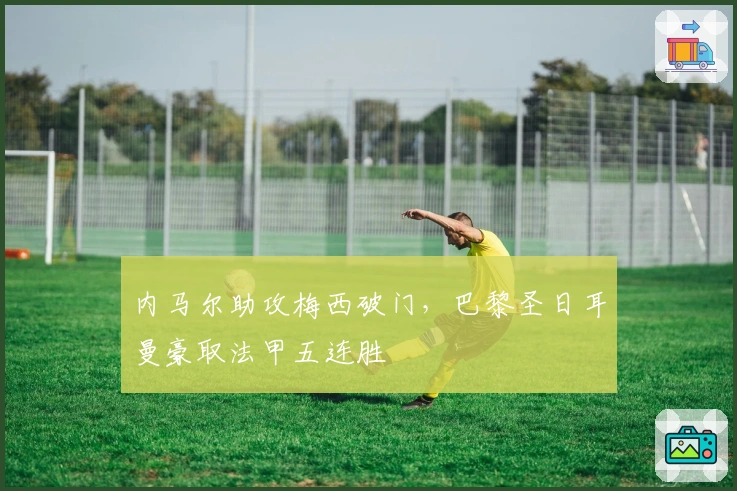 内马尔助攻梅西破门，巴黎圣日耳曼豪取法甲五连胜