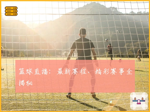 篮球直播:最新赛程、精彩赛事全揭秘