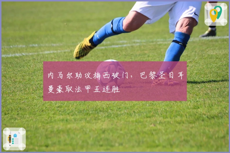 内马尔助攻梅西破门,巴黎圣日耳曼豪取法甲五连胜