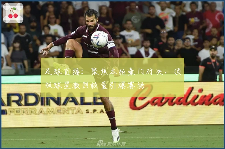 足球直播：聚焦本轮豪门对决，顶级球星激烈较量引爆赛场